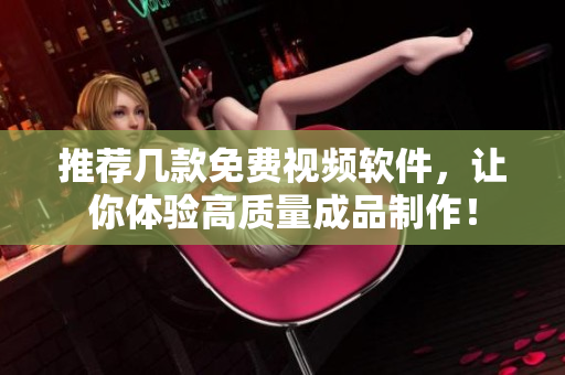 推薦幾款免費視頻軟件，讓你體驗高質量成品制作！