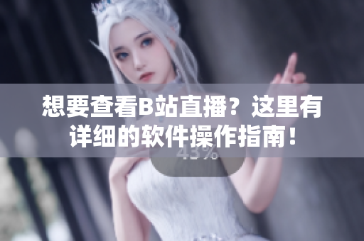 想要查看B站直播？這里有詳細(xì)的軟件操作指南！