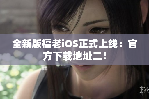 全新版福老iOS正式上線(xiàn)：官方下載地址二！