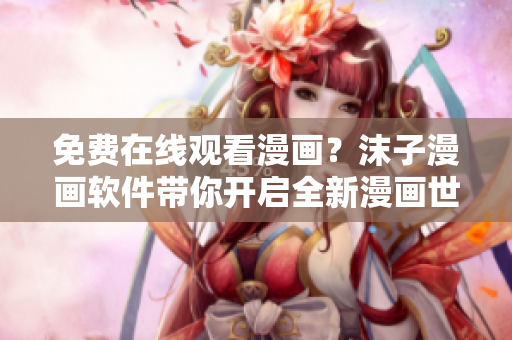 免費(fèi)在線觀看漫畫？沫子漫畫軟件帶你開啟全新漫畫世界！