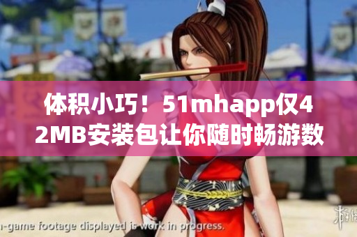 體積小巧！51mhapp僅42MB安裝包讓你隨時(shí)暢游數(shù)碼世界