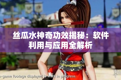 絲瓜水神奇功效揭秘：軟件利用與應用全解析