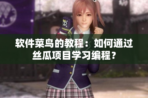 軟件菜鳥的教程：如何通過絲瓜項(xiàng)目學(xué)習(xí)編程？