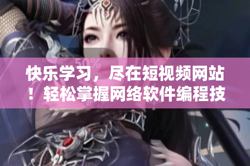 快樂(lè)學(xué)習(xí)，盡在短視頻網(wǎng)站！輕松掌握網(wǎng)絡(luò)軟件編程技巧
