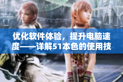 優(yōu)化軟件體驗，提升電腦速度——詳解51本色的使用技巧