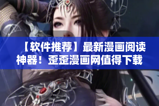 【軟件推薦】最新漫畫閱讀神器！歪歪漫畫網(wǎng)值得下載使用！