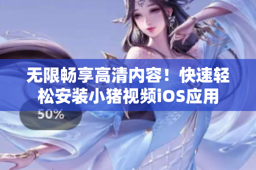 無限暢享高清內(nèi)容！快速輕松安裝小豬視頻iOS應(yīng)用