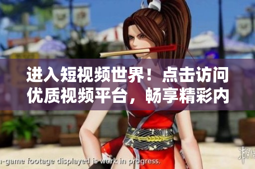 進(jìn)入短視頻世界！點(diǎn)擊訪(fǎng)問(wèn)優(yōu)質(zhì)視頻平臺(tái)，暢享精彩內(nèi)容！