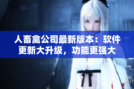 人畜禽公司最新版本：軟件更新大升級，功能更強大
