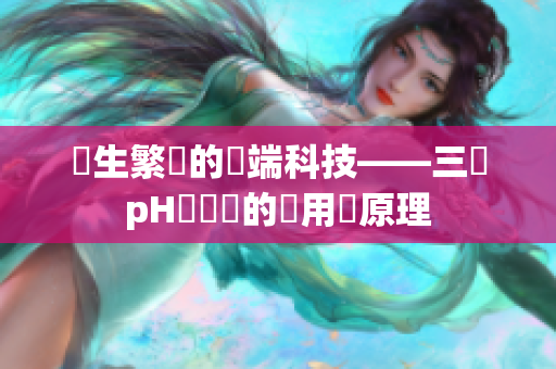 嬌生繁養(yǎng)的雲(yún)端科技——三種pH測(cè)試筆的應(yīng)用與原理