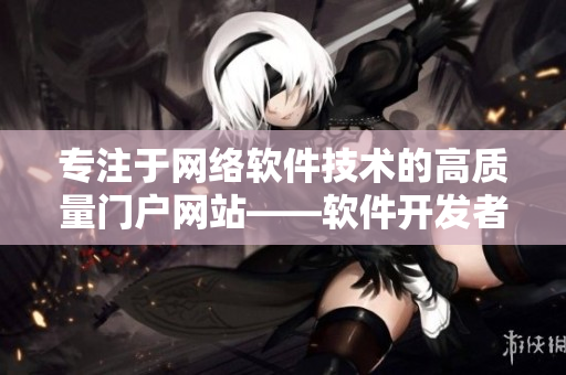 專注于網(wǎng)絡(luò)軟件技術(shù)的高質(zhì)量門戶網(wǎng)站——軟件開發(fā)者必讀的精選平臺(tái)