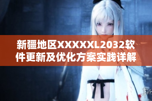新疆地區(qū)XXXXXL2032軟件更新及優(yōu)化方案實(shí)踐詳解