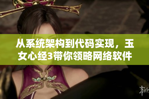 從系統(tǒng)架構(gòu)到代碼實(shí)現(xiàn)，玉女心經(jīng)3帶你領(lǐng)略網(wǎng)絡(luò)軟件開(kāi)發(fā)新境界！