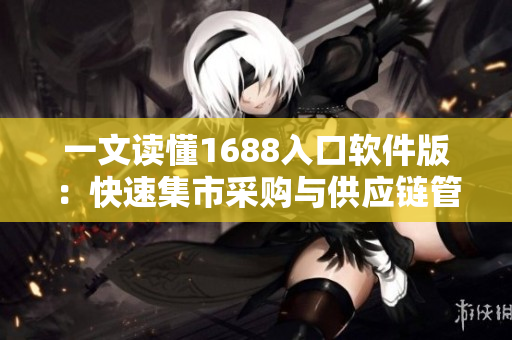 一文讀懂1688入口軟件版：快速集市采購與供應(yīng)鏈管理