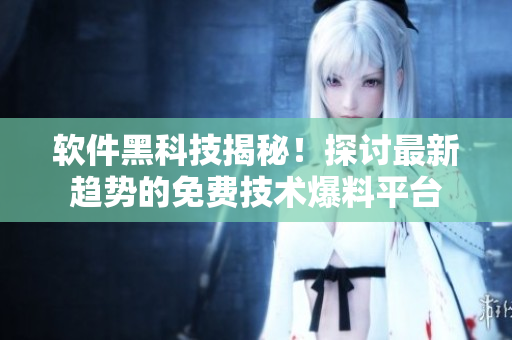 軟件黑科技揭秘！探討最新趨勢的免費技術(shù)爆料平臺