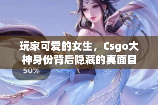 玩家可愛的女生，Csgo大神身份背后隱藏的真面目