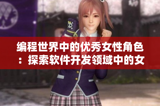 編程世界中的優(yōu)秀女性角色：探索軟件開發(fā)領域中的女性影響力