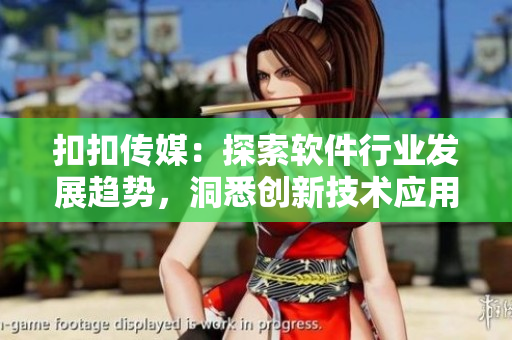 扣扣傳媒：探索軟件行業(yè)發(fā)展趨勢(shì)，洞悉創(chuàng)新技術(shù)應(yīng)用