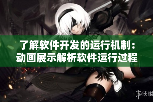 了解軟件開發(fā)的運(yùn)行機(jī)制：動(dòng)畫展示解析軟件運(yùn)行過程