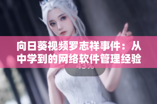 向日葵視頻羅志祥事件：從中學到的網(wǎng)絡軟件管理經(jīng)驗