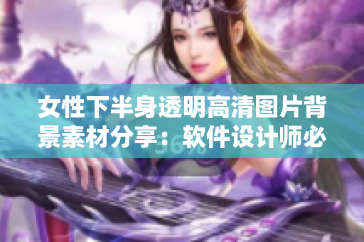 女性下半身透明高清圖片背景素材分享：軟件設(shè)計師必備！