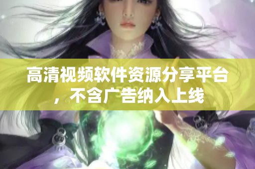 高清視頻軟件資源分享平臺，不含廣告納入上線