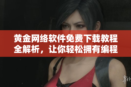 黃金網(wǎng)絡(luò)軟件免費(fèi)下載教程全解析，讓你輕松擁有編程精華！