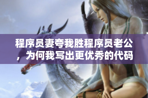 程序員妻夸我勝程序員老公，為何我寫出更優(yōu)秀的代碼 