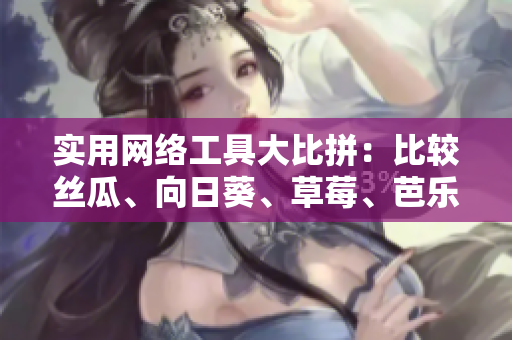 實(shí)用網(wǎng)絡(luò)工具大比拼：比較絲瓜、向日葵、草莓、芭樂和黃瓜的優(yōu)缺點(diǎn)