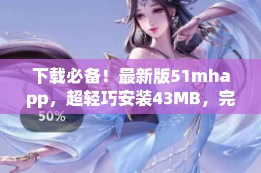 下載必備！最新版51mhapp，超輕巧安裝43MB，完美滿足你的閱讀需求！