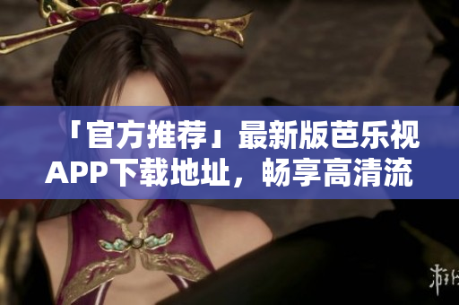 「官方推薦」最新版芭樂視APP下載地址，暢享高清流暢觀影體驗！