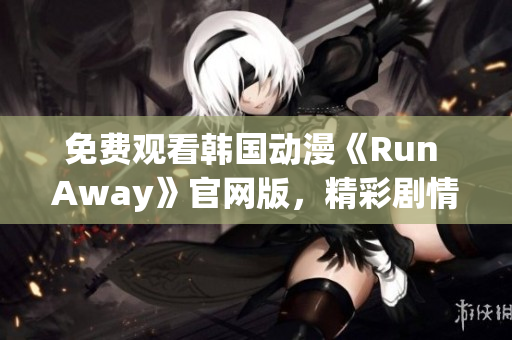 免費觀看韓國動漫《Run Away》官網(wǎng)版，精彩劇情抓住你的心！