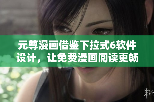 元尊漫畫借鑒下拉式6軟件設(shè)計(jì)，讓免費(fèi)漫畫閱讀更暢享