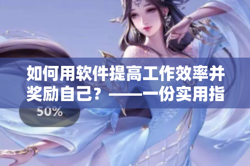 如何用軟件提高工作效率并獎勵自己？——一份實用指南