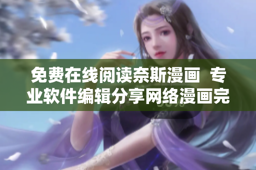 免費(fèi)在線閱讀奈斯漫畫  專業(yè)軟件編輯分享網(wǎng)絡(luò)漫畫完整版