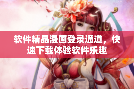軟件精品漫畫登錄通道，快速下載體驗軟件樂趣