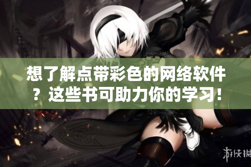 想了解點(diǎn)帶彩色的網(wǎng)絡(luò)軟件？這些書可助力你的學(xué)習(xí)！
