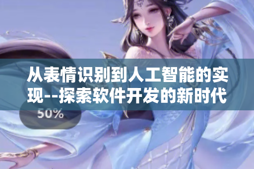 從表情識別到人工智能的實(shí)現(xiàn)--探索軟件開發(fā)的新時代
