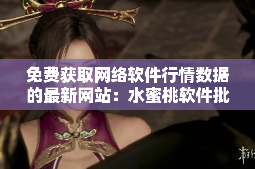 免費獲取網(wǎng)絡(luò)軟件行情數(shù)據(jù)的最新網(wǎng)站：水蜜桃軟件批發(fā)站