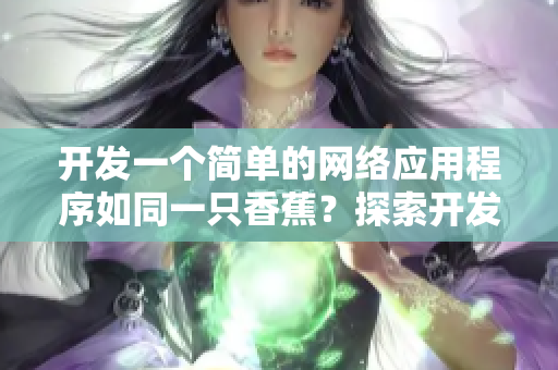 開發(fā)一個(gè)簡(jiǎn)單的網(wǎng)絡(luò)應(yīng)用程序如同一只香蕉？探索開發(fā)軟件的啟示