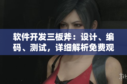 軟件開發(fā)三板斧：設(shè)計(jì)、編碼、測試，詳細(xì)解析免費(fèi)觀看完整版高清
