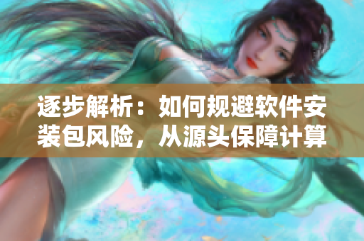 逐步解析：如何規(guī)避軟件安裝包風(fēng)險，從源頭保障計算機安全？