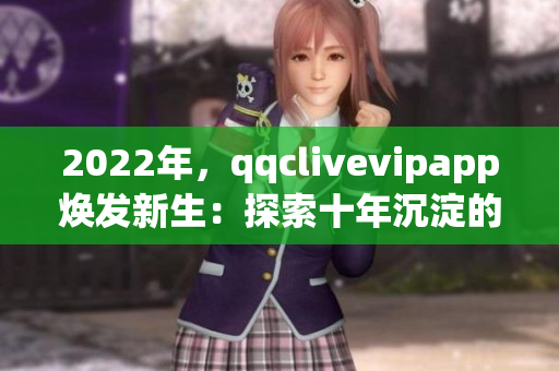 2022年，qqclivevipapp煥發(fā)新生：探索十年沉淀的網(wǎng)絡(luò)軟件技術(shù)之路