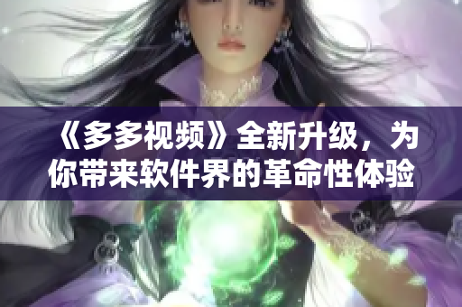 《多多視頻》全新升級，為你帶來軟件界的革命性體驗！