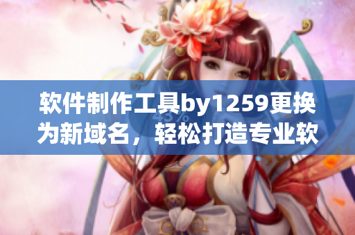 軟件制作工具by1259更換為新域名，輕松打造專業(yè)軟件