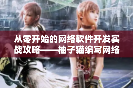 從零開始的網(wǎng)絡(luò)軟件開發(fā)實(shí)戰(zhàn)攻略——柚子貓編寫網(wǎng)絡(luò)軟件文章分享