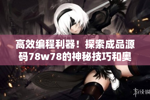 高效編程利器！探索成品源碼78w78的神秘技巧和奧秘