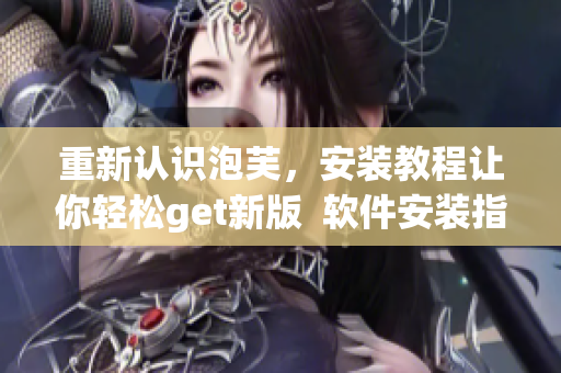 重新認(rèn)識(shí)泡芙，安裝教程讓你輕松get新版  軟件安裝指南