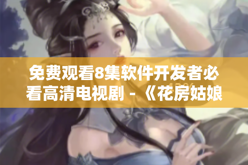 免費(fèi)觀看8集軟件開(kāi)發(fā)者必看高清電視劇 - 《花房姑娘》重磅推薦