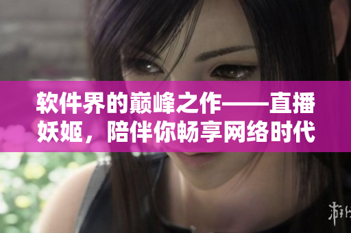 軟件界的巔峰之作——直播妖姬，陪伴你暢享網(wǎng)絡(luò)時(shí)代